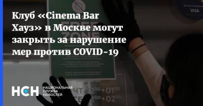 Клуб «Cinema Bar Хауз» в Москве могут закрыть за нарушение мер против COVID-19