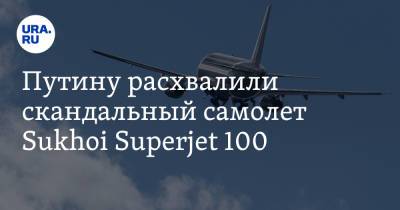 Путину расхвалили скандальный самолет Sukhoi Superjet 100