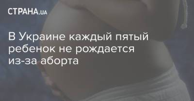 В Украине каждый пятый ребенок не рождается из-за аборта