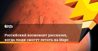 Российский космонавт рассказал, когда люди смогут летать наМарс