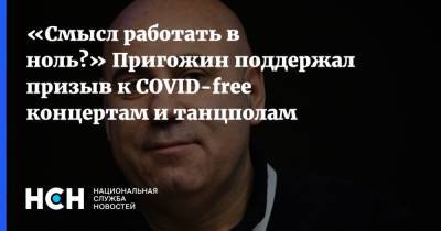 «Смысл работать в ноль?» Пригожин поддержал призыв к COVID-free концертам и танцполам