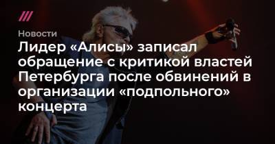 Лидер «Алисы» записал обращение с критикой властей Петербурга после обвинений в организации «подпольного» концерта