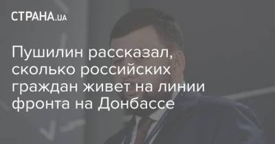 Пушилин рассказал, сколько российских граждан живет на линии фронта на Донбассе
