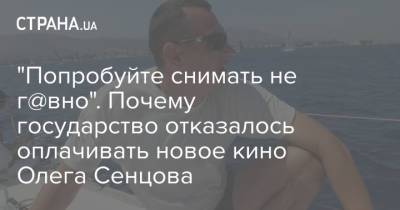 "Попробуйте снимать не г@вно". Почему государство отказалось оплачивать новое кино Олега Сенцова