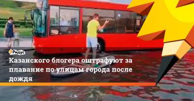 Казанского блогера оштрафуют за плавание по улицам города после дождя