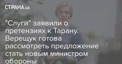 "Слуги" заявили о претензиях к Тарану. Верещук готова рассмотреть предложение стать новым министром обороны