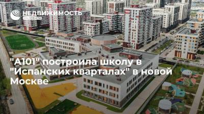"А101" построила школу в "Испанских кварталах" в новой Москве