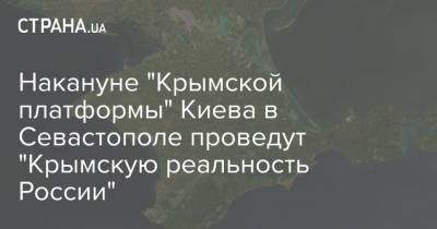 Накануне "Крымской платформы" Киева в Севастополе проведут "Крымскую реальность России"