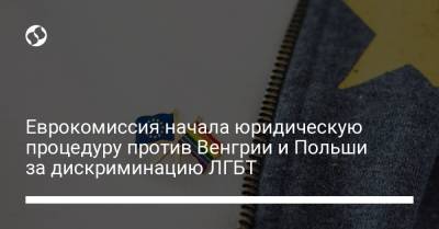 Еврокомиссия начала юридическую процедуру против Венгрии и Польши за дискриминацию ЛГБТ