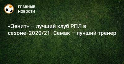 «Зенит» – лучший клуб РПЛ в сезоне-2020/21. Семак – лучший тренер