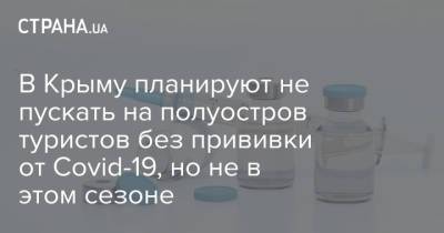 В Крыму планируют не пускать на полуостров туристов без прививки от Covid-19, но не в этом сезоне