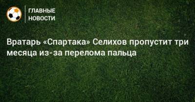 Вратарь «Спартака» Селихов пропустит три месяца из-за перелома пальца