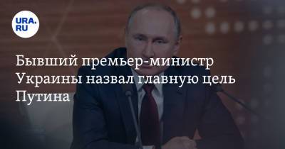 Бывший премьер-министр Украины назвал главную цель Путина