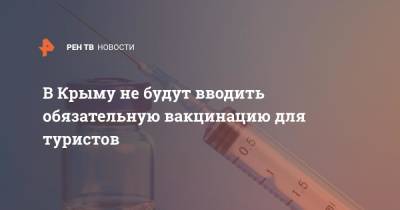 В Крыму не будут вводить обязательную вакцинацию для туристов