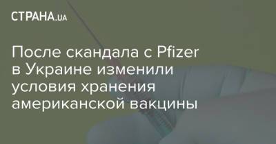 После скандала с Pfizer в Украине изменили условия хранения американской вакцины