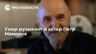 Музыкант и актер Петр Мамонов скончался в возрасте 70 лет