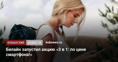 Билайн запустил акцию «3 в 1: по цене смартфона!» - kubnews.ru
