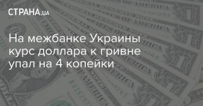 На межбанке Украины курс доллара к гривне упал на 4 копейки
