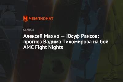 Алексей Махно — Юсуф Раисов: прогноз Вадима Тихомирова на бой AMC Fight Nights