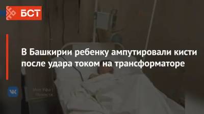 В Башкирии ребенку ампутировали кисти после удара током на трансформаторе