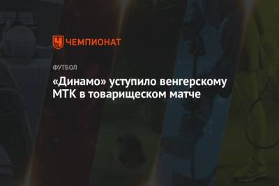 «Динамо» уступило венгерскому МТК в товарищеском матче