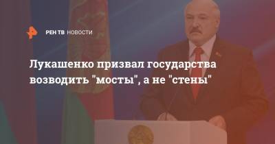 Лукашенко призвал государства возводить "мосты", а не "стены"