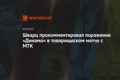 Шварц прокомментировал поражение «Динамо» в товарищеском матче с МТК