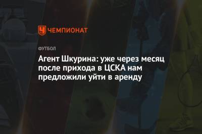 Агент Шкурина: уже через месяц после прихода в ЦСКА нам предложили уйти в аренду
