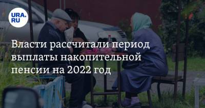 Власти рассчитали период выплаты накопительной пенсии на 2022 год