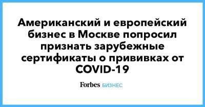 Американский и европейский бизнес в Москве попросил признать зарубежные сертификаты о прививках от COVID-19