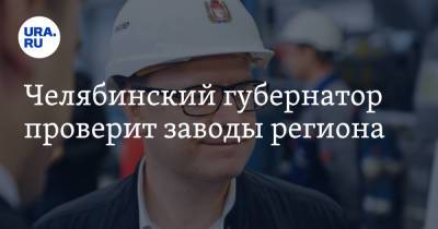 Челябинский губернатор проверит заводы региона