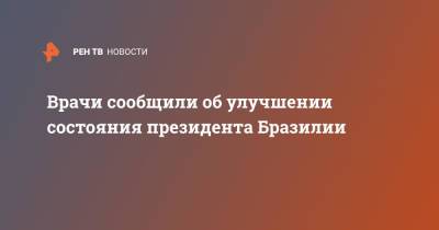 Врачи сообщили об улучшении состояния президента Бразилии