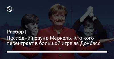 Разбор | Последний раунд Меркель. Кто кого переиграет в большой игре за Донбасс