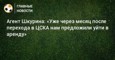 Агент Шкурина: «Уже через месяц после перехода в ЦСКА нам предложили уйти в аренду»