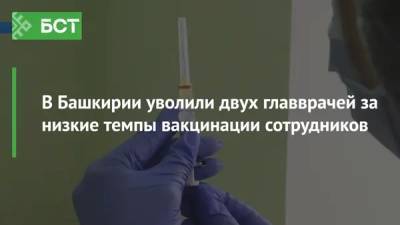 В Башкирии уволили двух главврачей за низкие темпы вакцинации сотрудников
