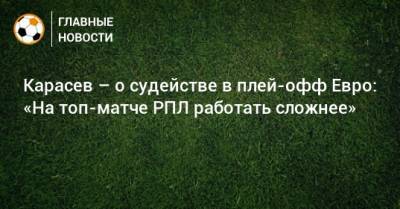 Карасев – о судействе в плей-офф Евро: «На топ-матче РПЛ работать сложнее»