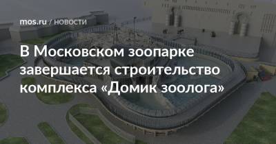 В Московском зоопарке завершается строительство комплекса «Домик зоолога»