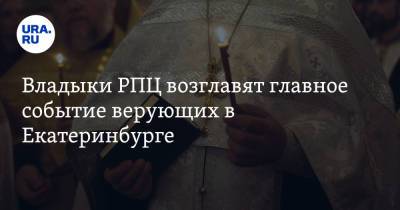 Владыки РПЦ возглавят главное событие верующих в Екатеринбурге. Инсайд URA.RU подтвердился