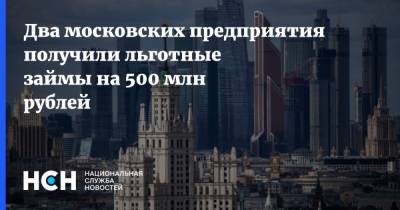 Два московских предприятия получили льготные займы на 500 млн рублей