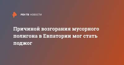 Причиной возгорания мусорного полигона в Евпатории мог стать поджог