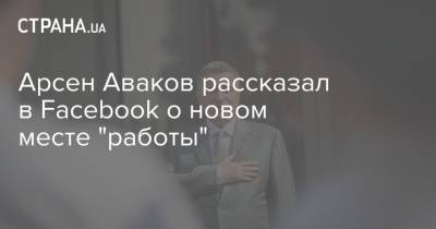 Арсен Аваков рассказал в Facebook о новом месте "работы"