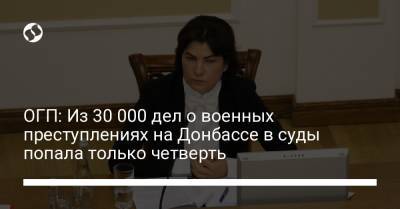 ОГП: Из 30 000 дел о военных преступлениях на Донбассе в суды попала только четверть