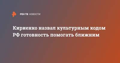 Кириенко назвал культурным кодом РФ готовность помогать ближним