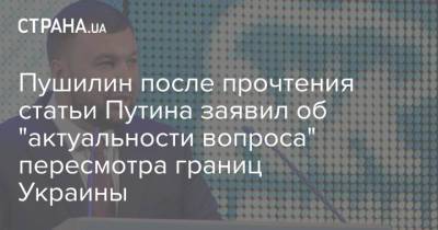 Пушилин после прочтения статьи Путина заявил об "актуальности вопроса" пересмотра границ Украины