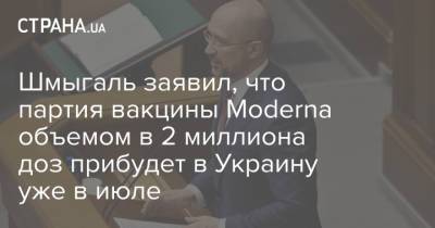 Шмыгаль заявил, что партия вакцины Moderna объемом в 2 миллиона доз прибудет в Украину уже в июле