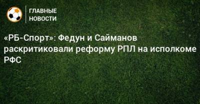 «РБ-Спорт»: Федун и Сайманов раскритиковали реформу РПЛ на исполкоме РФС