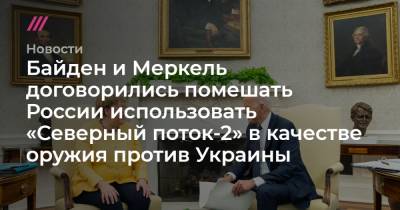 Байден и Меркель договорились помешать России использовать «Северный поток-2» в качестве оружия против Украины