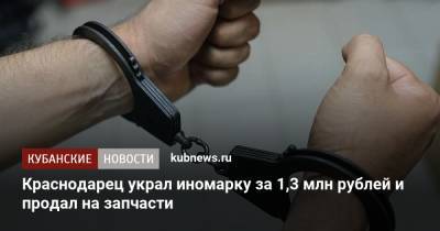 Краснодарец украл иномарку за 1,3 млн рублей и продал на запчасти