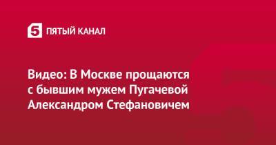 Видео: В Москве прощаются с бывшим мужем Пугачевой Александром Стефановичем