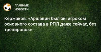 Кержаков: «Аршавин был бы игроком основного состава в РПЛ даже сейчас, без тренировок»